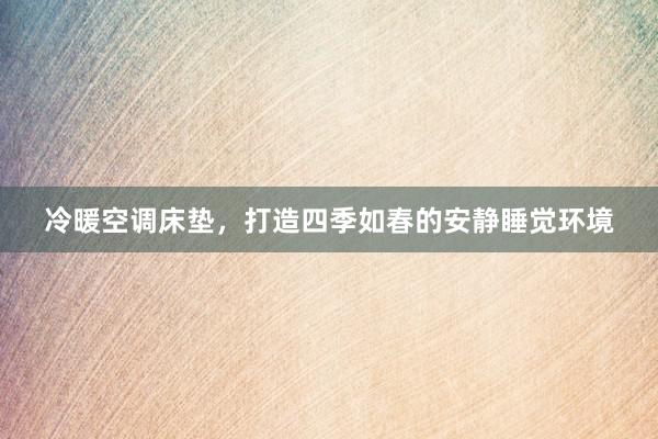 冷暖空调床垫，打造四季如春的安静睡觉环境