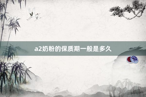 a2奶粉的保质期一般是多久