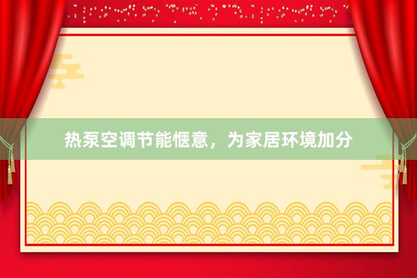 热泵空调节能惬意，为家居环境加分