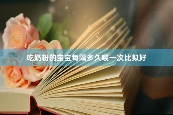 吃奶粉的宝宝每隔多久喂一次比拟好