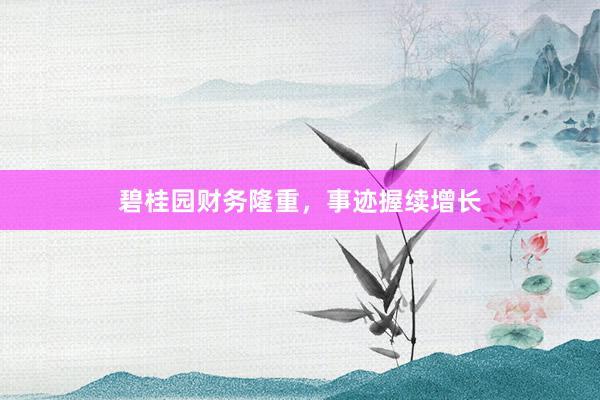 碧桂园财务隆重，事迹握续增长